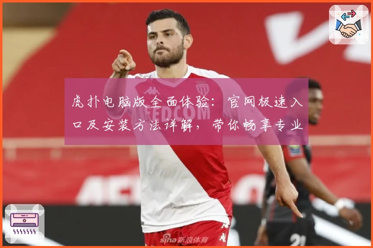 虎扑电脑版全面体验：官网极速入口及安装方法详解，带你畅享专业体育社区