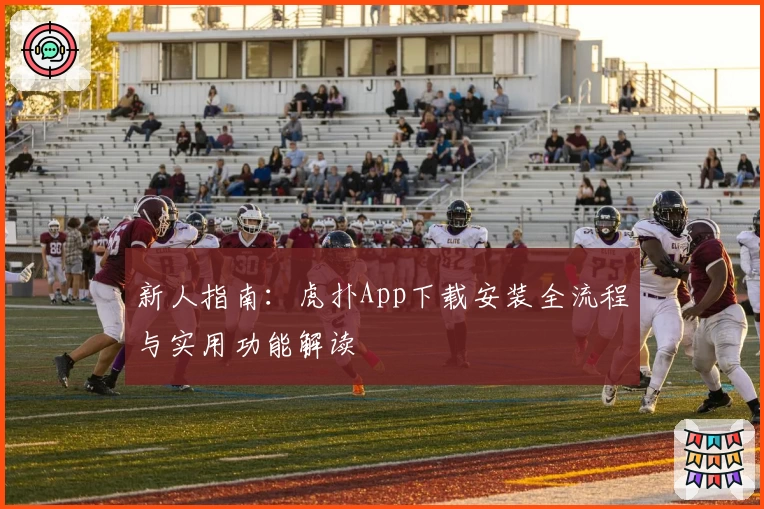 新人指南：虎扑App下载安装全流程与实用功能解读