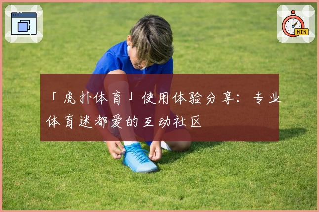 「虎扑体育」使用体验分享：专业体育迷都爱的互动社区