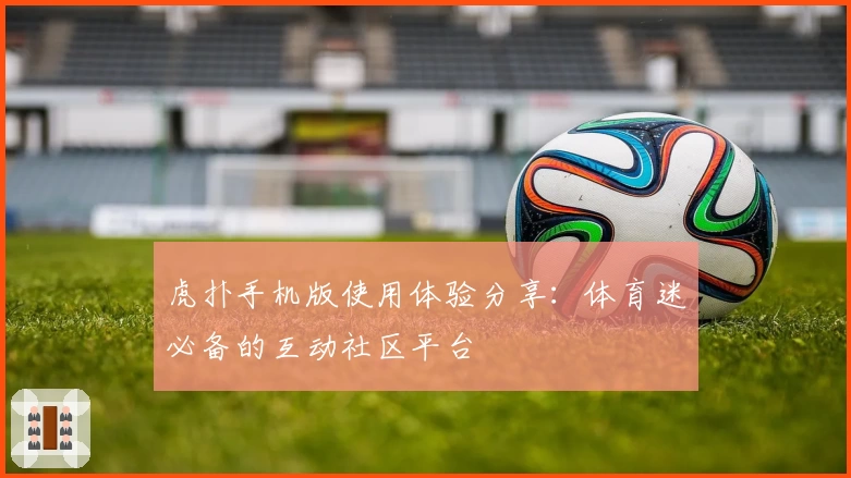 虎扑手机版使用体验分享：体育迷必备的互动社区平台