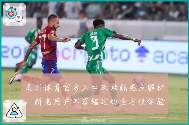 虎扑体育官方入口及功能亮点解析，新老用户不容错过的全方位体验指南