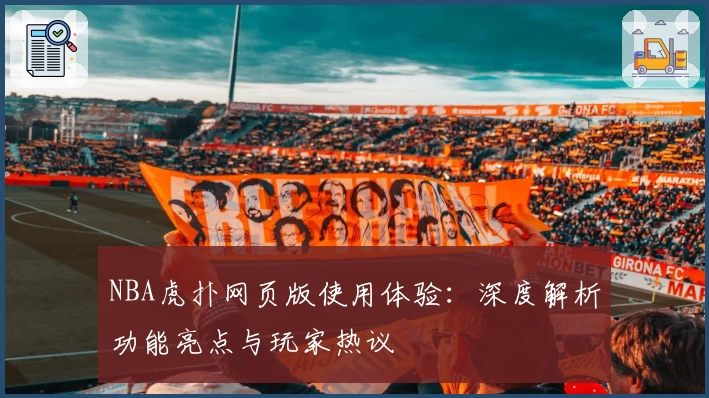 NBA虎扑网页版使用体验：深度解析功能亮点与玩家热议