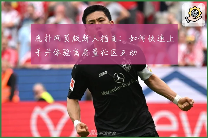 虎扑网页版新人指南：如何快速上手并体验高质量社区互动