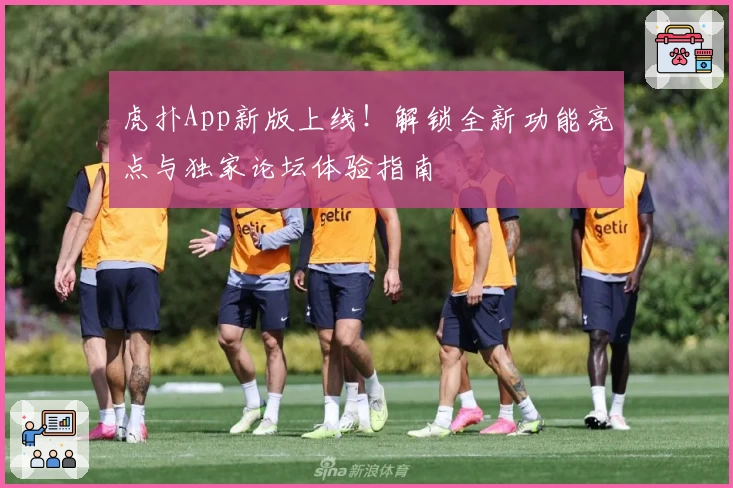虎扑App新版上线！解锁全新功能亮点与独家论坛体验指南