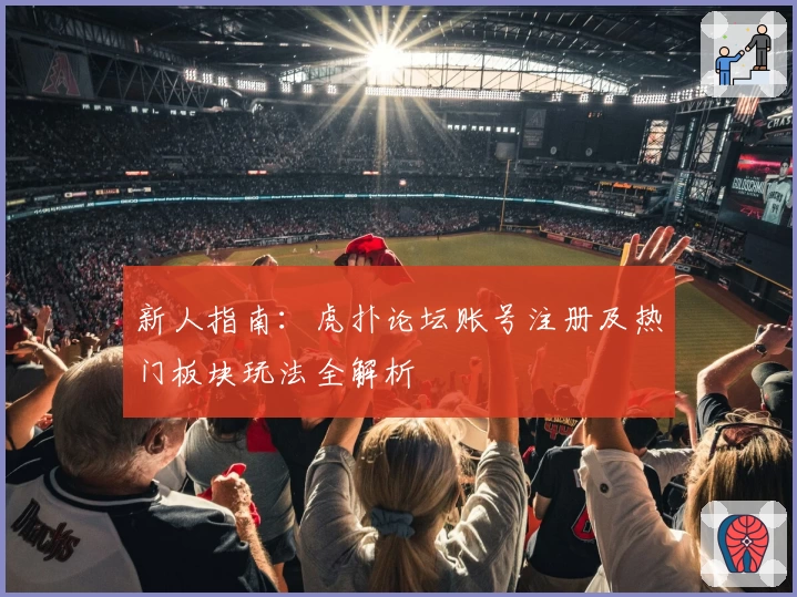 新人指南：虎扑论坛账号注册及热门板块玩法全解析