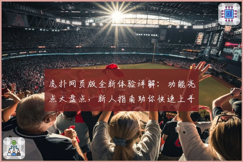 虎扑网页版全新体验详解：功能亮点大盘点，新人指南助你快速上手