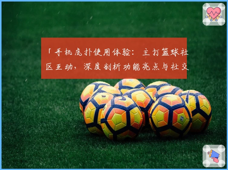 「手机虎扑使用体验：主打篮球社区互动，深度剖析功能亮点与社交玩法特点」