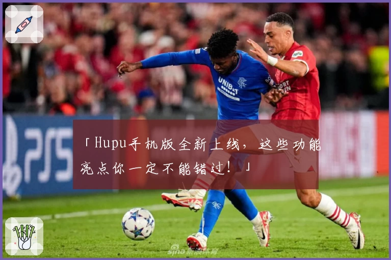 「Hupu手机版全新上线，这些功能亮点你一定不能错过！」