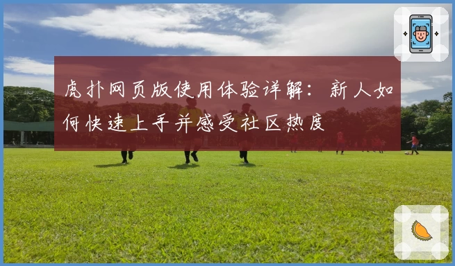 虎扑网页版使用体验详解:新人如何快速上手并感受社区热度