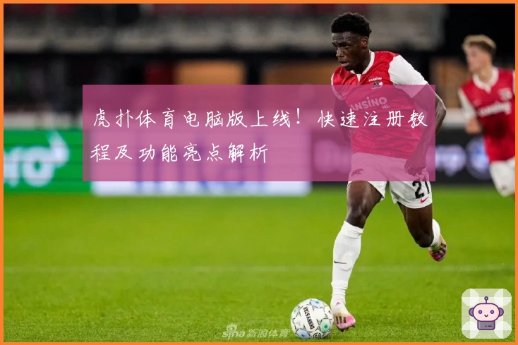 虎扑体育电脑版上线！快速注册教程及功能亮点解析