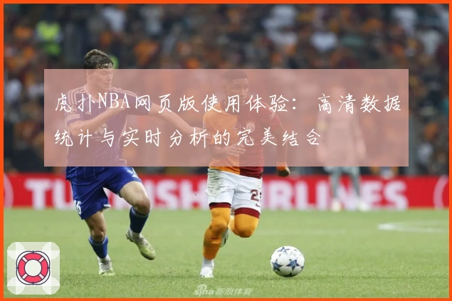 虎扑NBA网页版使用体验：高清数据统计与实时分析的完美结合