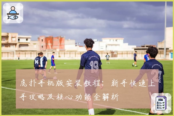 虎扑手机版安装教程:新手快速上手攻略及核心功能全解析