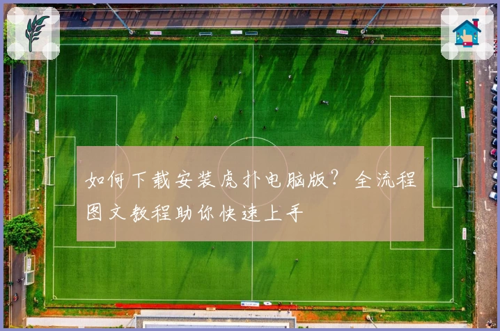 如何下载安装虎扑电脑版？全流程图文教程助你快速上手