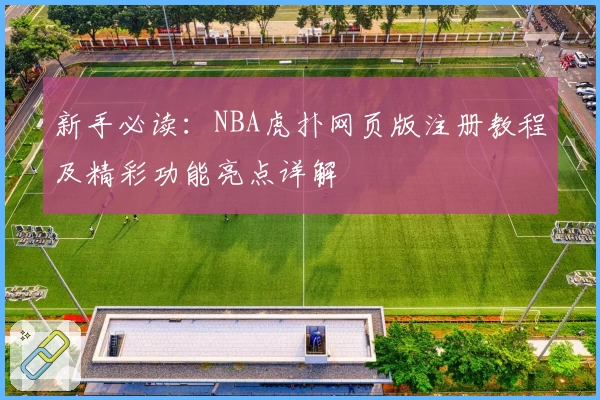 新手必读:NBA虎扑网页版注册教程及精彩功能亮点详解