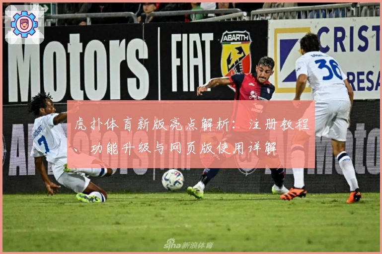 虎扑体育新版亮点解析：注册教程、功能升级与网页版使用详解
