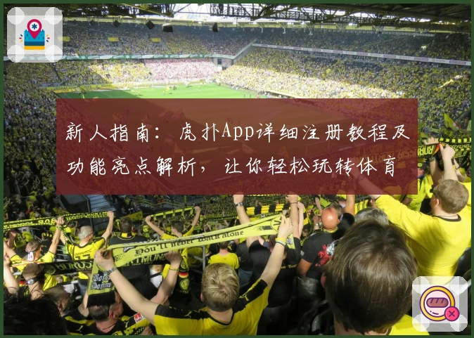 新人指南：虎扑App详细注册教程及功能亮点解析，让你轻松玩转体育社区