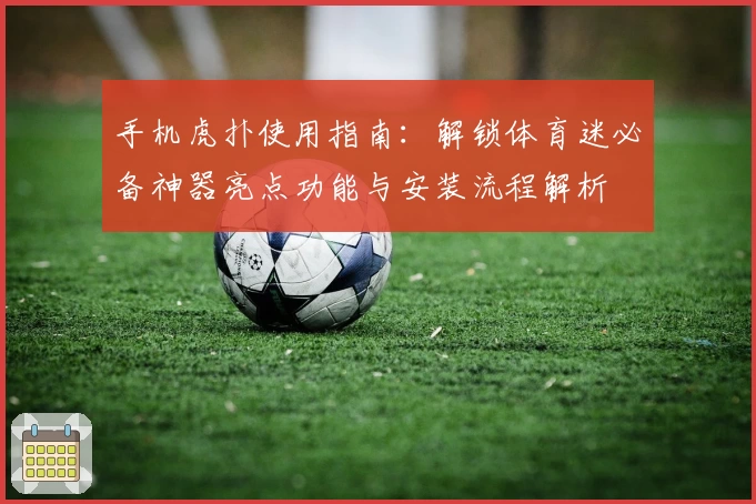 手机虎扑使用指南：解锁体育迷必备神器亮点功能与安装流程解析