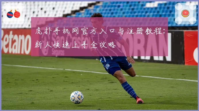 虎扑手机网官方入口与注册教程：新人快速上手全攻略