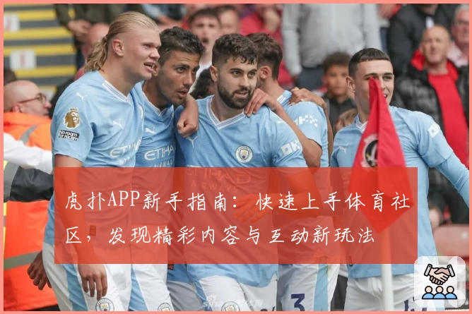 虎扑APP新手指南：快速上手体育社区，发现精彩内容与互动新玩法