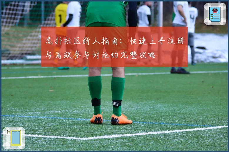 虎扑社区新人指南：快速上手注册与高效参与讨论的完整攻略